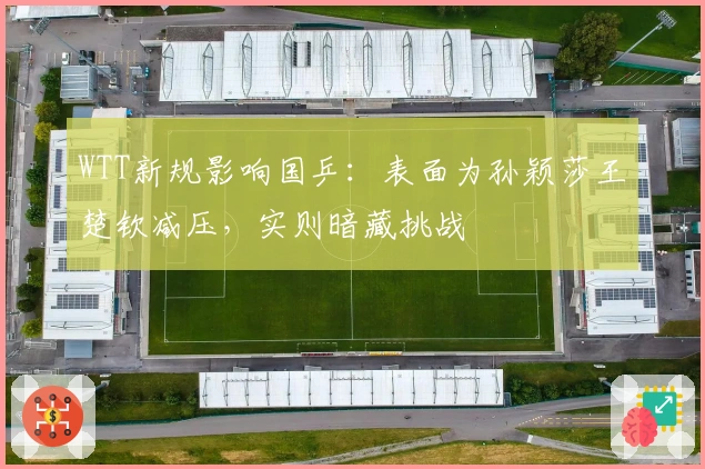 WTT新规影响国乒：表面为孙颖莎王楚钦减压，实则暗藏挑战