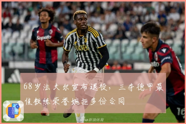 68岁法夫尔宣布退役，三夺德甲最佳教练荣誉婉拒多份合同