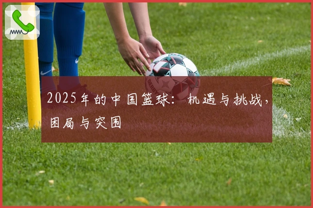 2025年的中国篮球：机遇与挑战，困局与突围