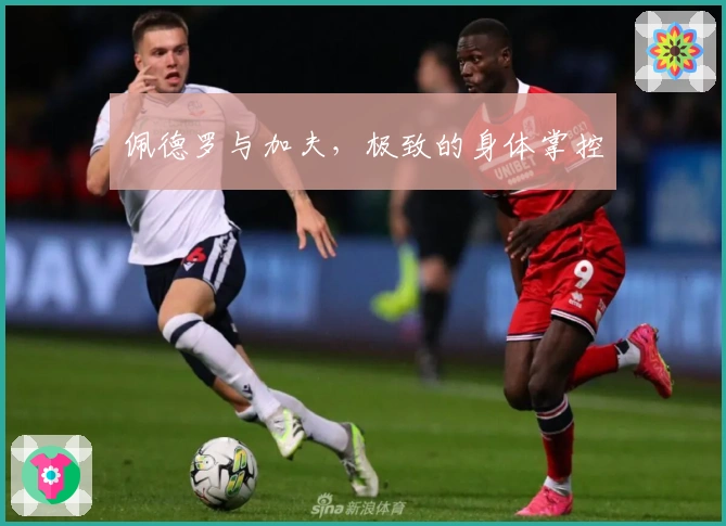 佩德罗与加夫，极致的身体掌控